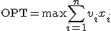 \mathrm{OPT} = \mathrm{max} \sum_{i=1}^{n}v_{i}x_{i}