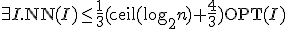 \exists I.\mathrm{NN}(I)\leq \frac{1}{3}(\mathrm{ceil}(\log_{2}n)+\frac{4}{3})\mathrm{OPT}(I)