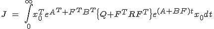 J\ =\ \int_{0}^{\infty}x_{0}^{T}e^{A^{T}+F^{T}B^{T}}\left{Q + F^{T}RF^{T}\right}e^{(A+BF)t}x_{0}dt