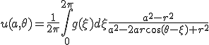 u(a,\theta) = \frac{1}{2\pi}\int_{0}^{2\pi}g(\xi)d\xi \frac{a^2-r^2}{a^2 -2ar\cos(\theta - \xi) + r^2}