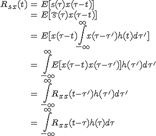 \begin{align}R_{sx}(t)&=E[s(\tau)x(\tau-t)]\\&=E[\hat{s}(\tau)x(\tau-t)]\\&=E[x(\tau-t)\int_{-\infty}^{\infty}x(\tau-\tau ')h(t)d\tau ']\\&=\int_{-\infty}^{\infty}E[x(\tau-t)x(\tau-\tau ')]h(\tau ')d\tau '\\&=\int_{-\infty}^{\infty} R_{xx}(t-\tau ')h(\tau ')d\tau '\\&=\int_{-\infty}^{\infty}R_{xx}(t-\tau)h(\tau)d\tau\end{align*}