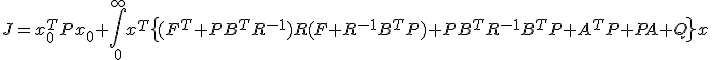 J = x_{0}^{T}Px_{0} + \int_{0}^{\infty}x^{T}\left{(F^{T}+PB^{T}R^{-1})R(F+R^{-1}B^{T}P) + PB^{T}R^{-1}B^{T}P+A^{T}P + PA + Q \right}x