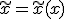 \tilde{x}=\tilde{x}(x)