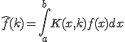 \hat{f}(k) = \int_a^b K(x,k)f(x)dx