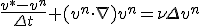 \frac{v^*-v^n}{\Delta t} + (v^{n}\cdot \nabla)v^n = \nu \Delta v^n